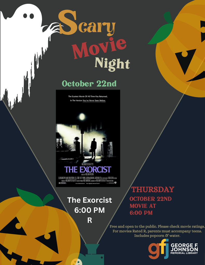 Scary Movie Night, October 22nd, The Exorcist 6:00 pm R, includes poster from movie, a projector with a light beam highlighting the text. A Jack-o-lantern in the left corner, the GFJ Library Logo. Words: Free and open to the public. Please check movie ratings. For movies Rated R, parents must accompany teens. Includes popcorn & water.